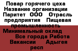 Повар горячего цеха › Название организации ­ Паритет, ООО › Отрасль предприятия ­ Пищевая промышленность › Минимальный оклад ­ 28 000 - Все города Работа » Вакансии   . Адыгея респ.